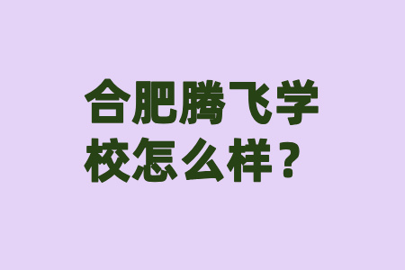 合肥腾飞学校怎么样？