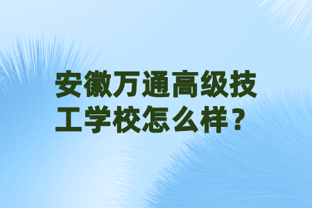 安徽万通高级技工学校怎么样？