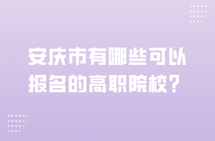 安庆市有哪些可以报名的高职院校？