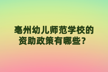 亳州幼儿师范学校的资助政策有哪些？