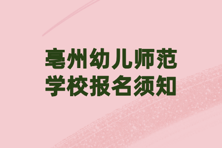 亳州幼儿师范学校报名须知