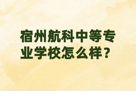 宿州航科中等专业学校怎么样？