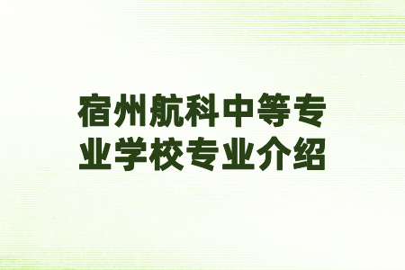 宿州航科中等专业学校专业介绍