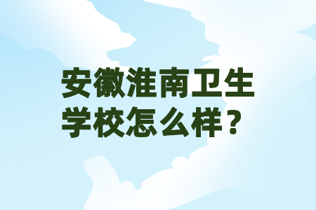 安徽淮南卫生学校怎么样？