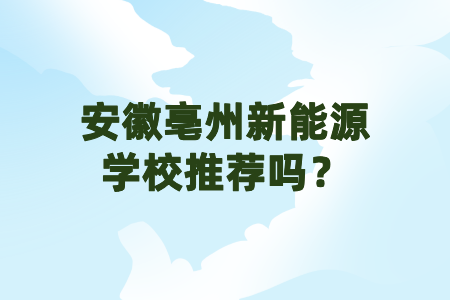 安徽亳州新能源学校推荐吗？