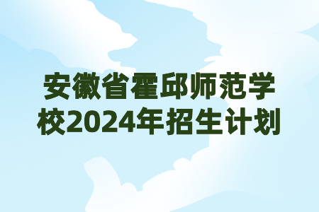 安徽省霍邱师范学校2024年招生计划