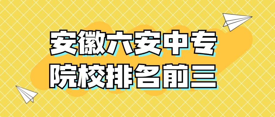 安徽六安中专院校排名前三