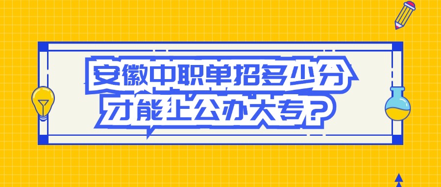 安徽中职单招多少分才能上公办大专？