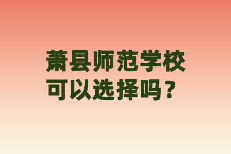 萧县师范学校可以选择吗？