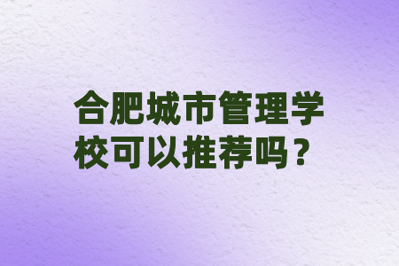 合肥城市管理学校可以推荐吗？