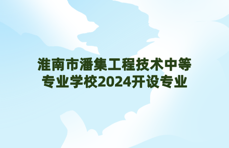 淮南市潘集工程技术中等专业学校2024开设专业