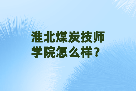 淮北煤炭技师学院怎么样？